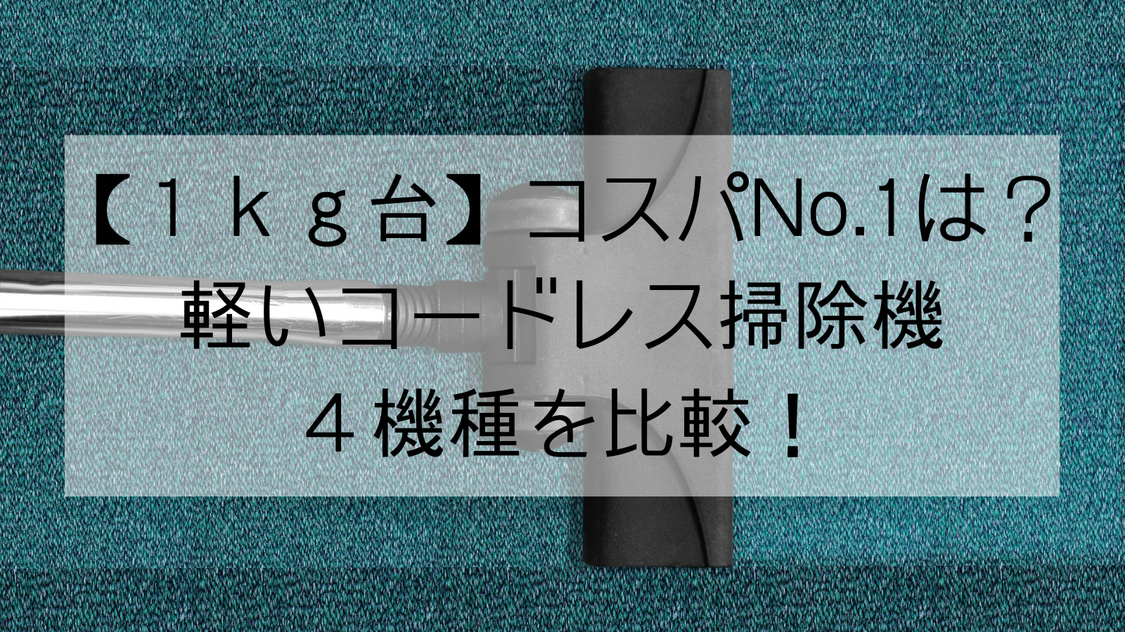 【１ｋｇ台】コスパNo.1は？軽いコードレス掃除機４機種を比較！
