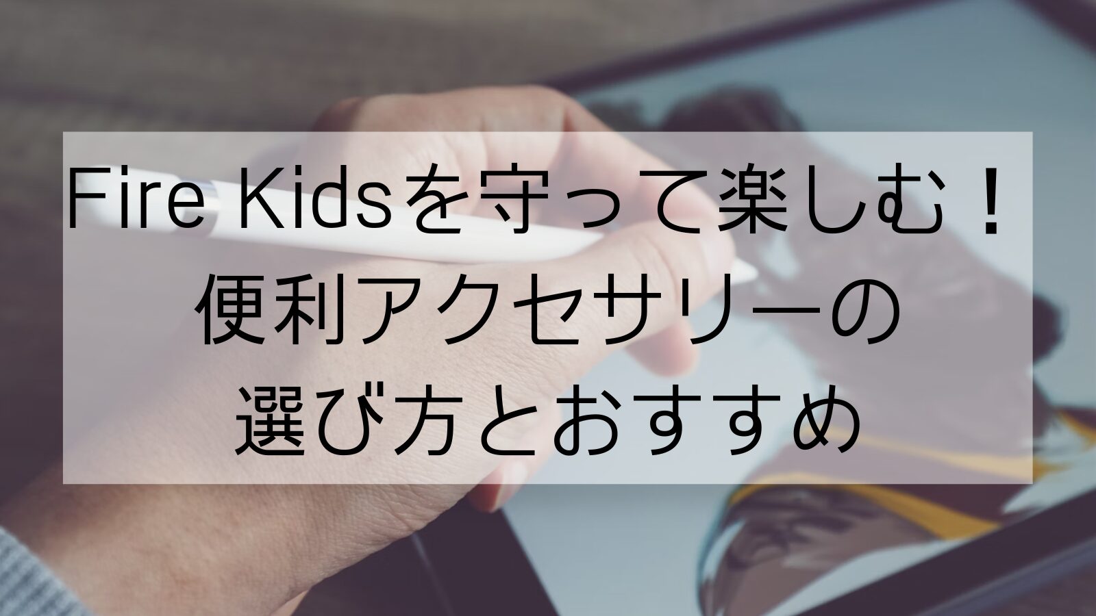 Fire Kidsを守って楽しむ！便利アクセサリーの選び方とおすすめ